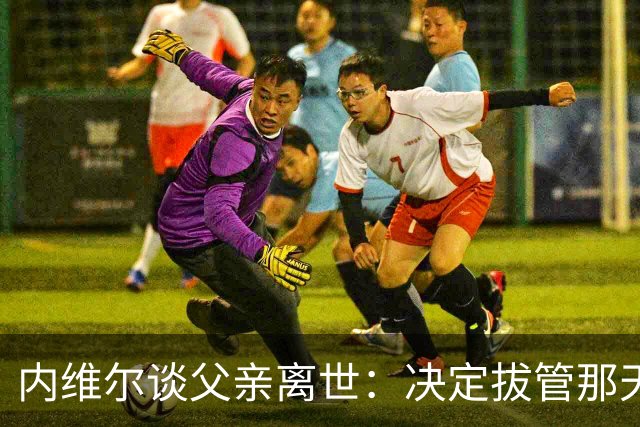 内维尔谈父亲离世：决定拔管那天我妈还能开玩笑，她很了不起